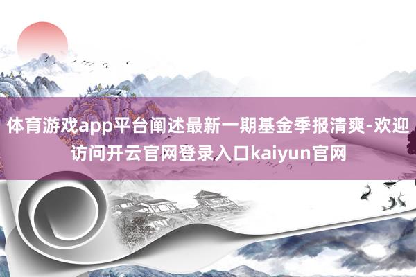 体育游戏app平台阐述最新一期基金季报清爽-欢迎访问开云官网登录入口kaiyun官网