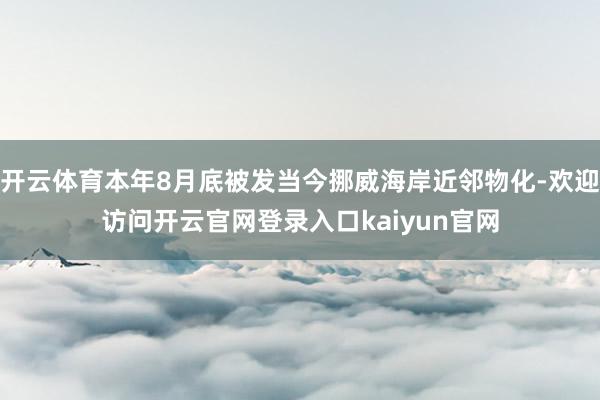 开云体育本年8月底被发当今挪威海岸近邻物化-欢迎访问开云官网登录入口kaiyun官网