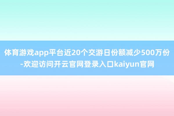 体育游戏app平台近20个交游日份额减少500万份-欢迎访问开云官网登录入口kaiyun官网