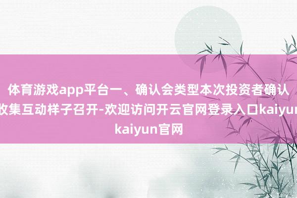 体育游戏app平台一、确认会类型本次投资者确认会以收集互动样子召开-欢迎访问开云官网登录入口kaiyun官网