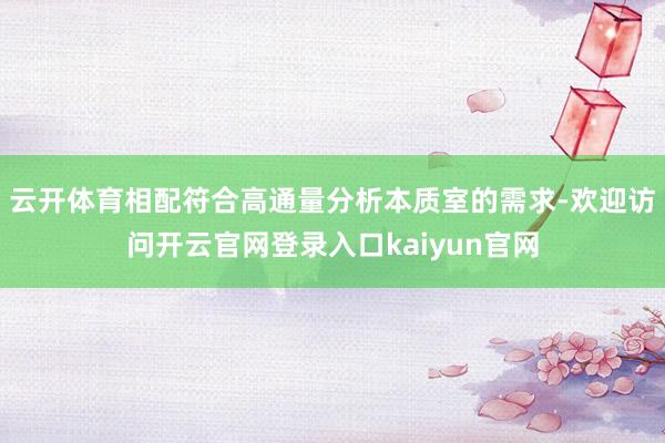 云开体育相配符合高通量分析本质室的需求-欢迎访问开云官网登录入口kaiyun官网