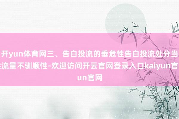 开yun体育网三、告白投流的垂危性告白投流处分当然流量不驯顺性-欢迎访问开云官网登录入口kaiyun官网