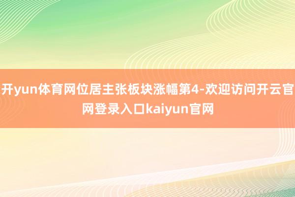 开yun体育网位居主张板块涨幅第4-欢迎访问开云官网登录入口kaiyun官网