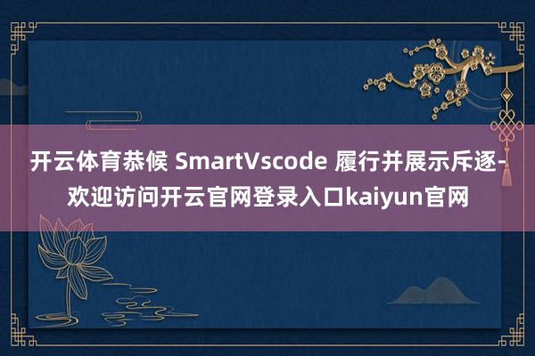 开云体育恭候 SmartVscode 履行并展示斥逐-欢迎访问开云官网登录入口kaiyun官网