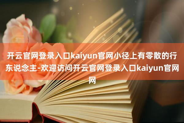 开云官网登录入口kaiyun官网小径上有零散的行东说念主-欢迎访问开云官网登录入口kaiyun官网