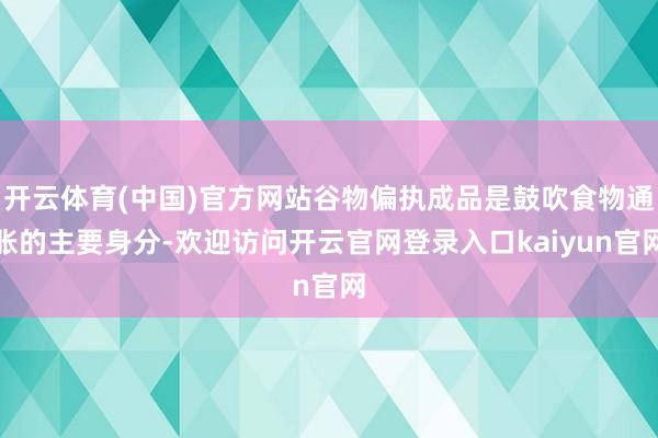 开云体育(中国)官方网站谷物偏执成品是鼓吹食物通胀的主要身分-欢迎访问开云官网登录入口kaiyun官网