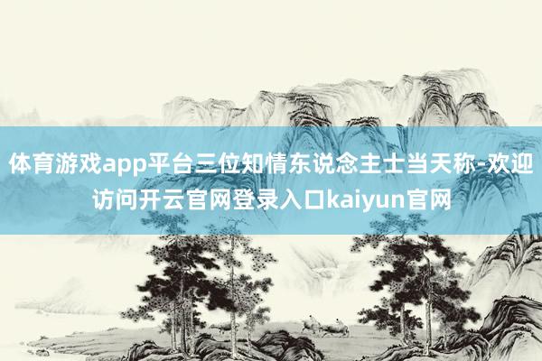 体育游戏app平台三位知情东说念主士当天称-欢迎访问开云官网登录入口kaiyun官网