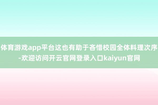 体育游戏app平台这也有助于吝惜校园全体料理次序-欢迎访问开云官网登录入口kaiyun官网